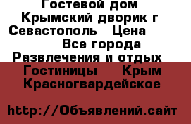     Гостевой дом «Крымский дворик»г. Севастополь › Цена ­ 1 000 - Все города Развлечения и отдых » Гостиницы   . Крым,Красногвардейское